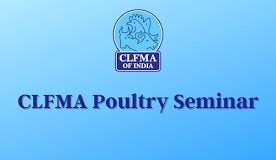 CLFMA OF INDIA’s Poultry Seminar on the theme Seeking Solutions and Opportunities: The Future of India’s Poultry Sector at Namakkal on 25th February, 2025: